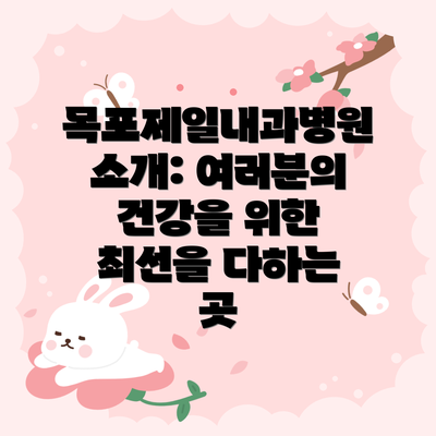 목포제일내과병원 소개: 여러분의 건강을 위한 최선을 다하는 곳