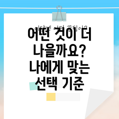 어떤 것이 더 나을까요?  나에게 맞는 선택 기준