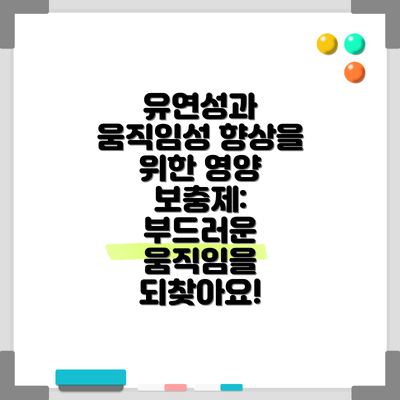 유연성과 움직임성 향상을 위한 영양 보충제:  부드러운 움직임을 되찾아요!