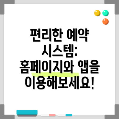편리한 예약 시스템: 홈페이지와 앱을 이용해보세요!