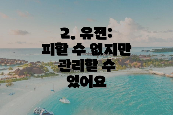 2. 유전: 피할 수 없지만 관리할 수 있어요