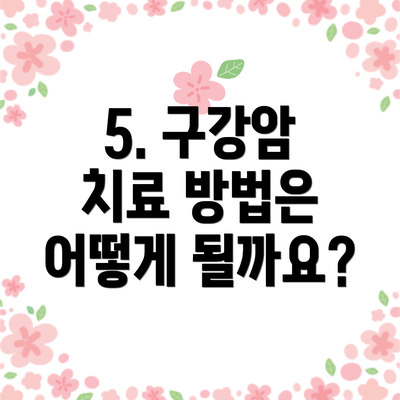 5. 구강암 치료 방법은 어떻게 될까요?