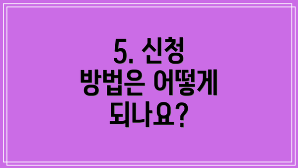 5. 신청 방법은 어떻게 되나요?
