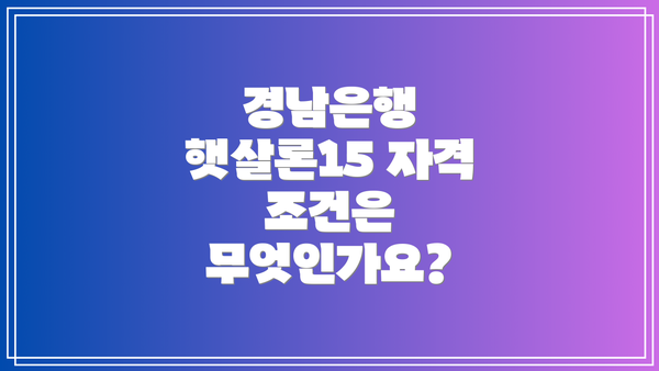 경남은행 햇살론15 자격 조건은 무엇인가요?