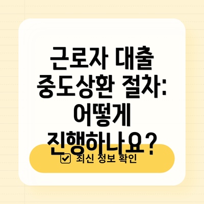 근로자 대출 중도상환 절차: 어떻게 진행하나요?