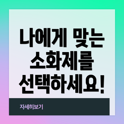 나에게 맞는 소화제를 선택하세요!