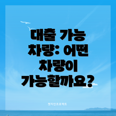 대출 가능 차량: 어떤 차량이 가능할까요?