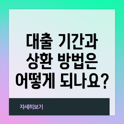 대출 기간과 상환 방법은 어떻게 되나요?