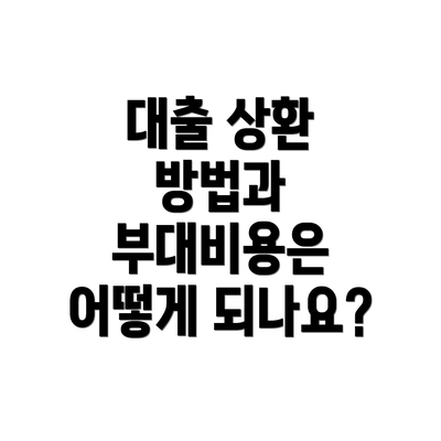 대출 상환 방법과 부대비용은 어떻게 되나요?