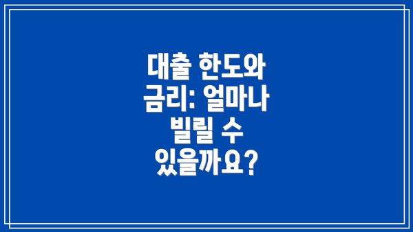 대출 한도와 금리: 얼마나 빌릴 수 있을까요?