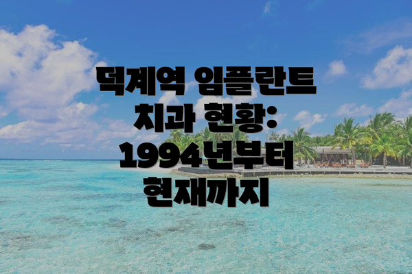 덕계역 임플란트 치과 현황: 1994년부터 현재까지