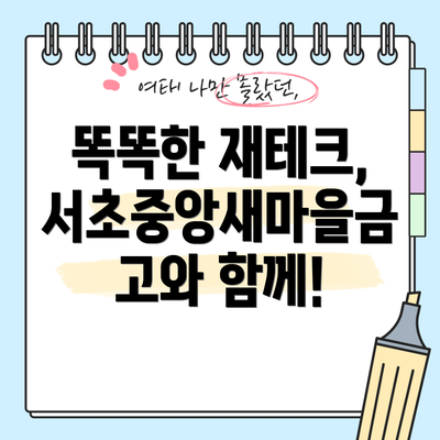 똑똑한 재테크, 서초중앙새마을금고와 함께!