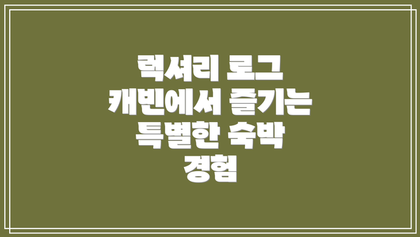 럭셔리 로그 캐빈에서 즐기는 특별한 숙박 경험