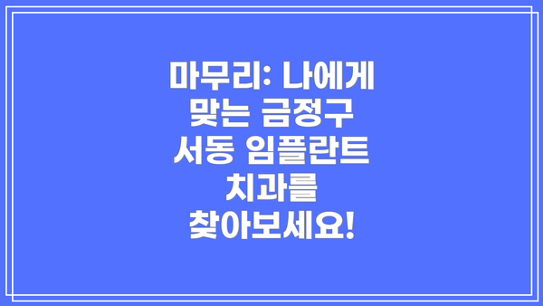 마무리: 나에게 맞는 금정구 서동 임플란트 치과를 찾아보세요!