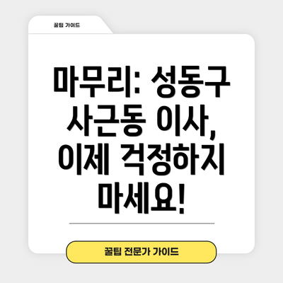 마무리: 성동구 사근동 이사, 이제 걱정하지 마세요!