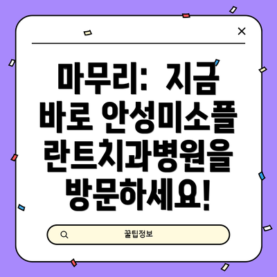 마무리:  지금 바로 안성미소플란트치과병원을 방문하세요!