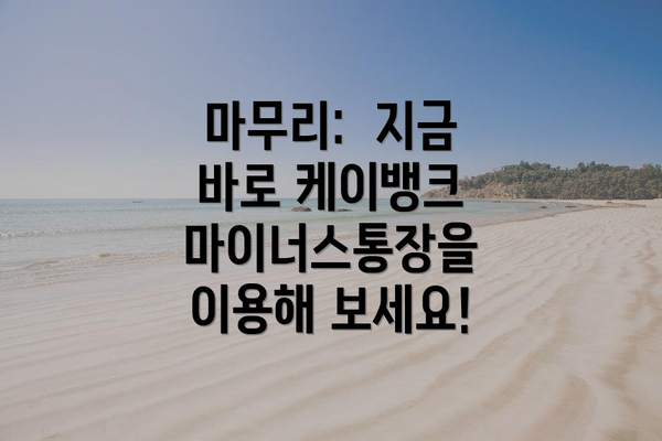 마무리:  지금 바로 케이뱅크 마이너스통장을 이용해 보세요!