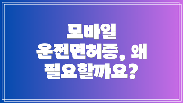모바일 운전면허증, 왜 필요할까요?