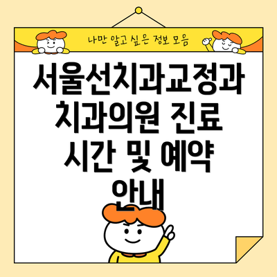 서울선치과교정과치과의원 진료 시간 및 예약 안내