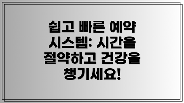 쉽고 빠른 예약 시스템: 시간을 절약하고 건강을 챙기세요!