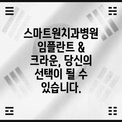 스마트원치과병원 임플란트 & 크라운, 당신의 선택이 될 수 있습니다.