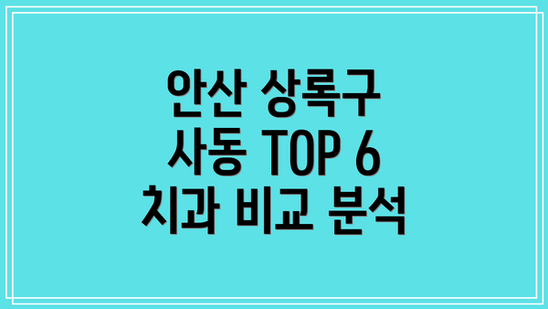 안산 상록구 사동 TOP 6 치과 비교 분석