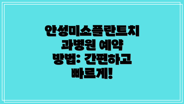 안성미소플란트치과병원 예약 방법: 간편하고 빠르게!