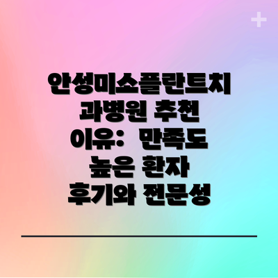 안성미소플란트치과병원 추천 이유:  만족도 높은 환자 후기와 전문성