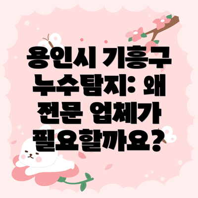 용인시 기흥구 누수탐지: 왜 전문 업체가 필요할까요?