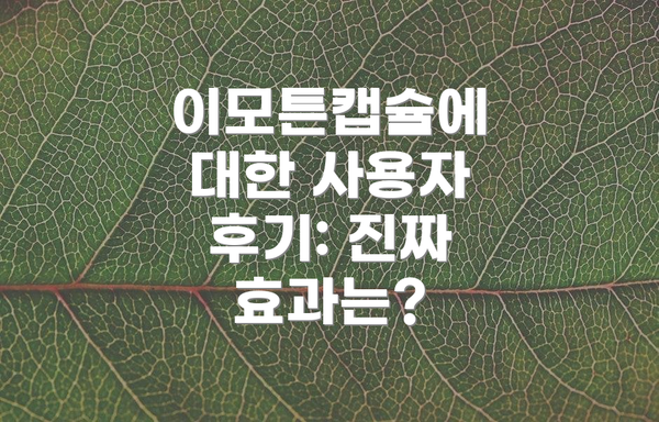 이모튼캡슐에 대한 사용자 후기: 진짜 효과는?