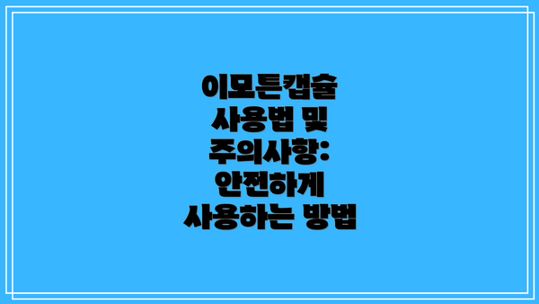 이모튼캡슐 사용법 및 주의사항: 안전하게 사용하는 방법