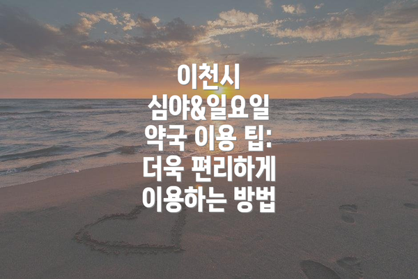 이천시 심야&일요일 약국 이용 팁:  더욱 편리하게 이용하는 방법