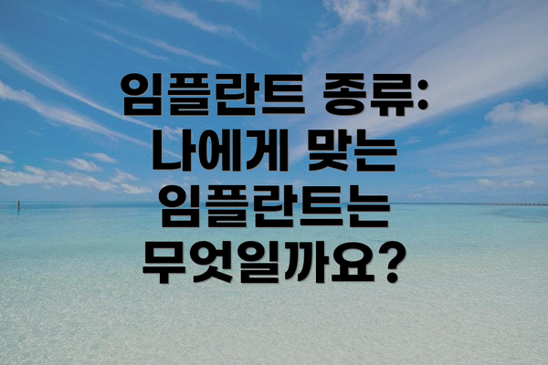 임플란트 종류: 나에게 맞는 임플란트는 무엇일까요?