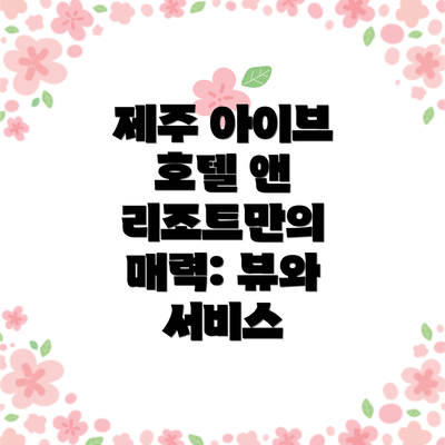 제주 아이브 호텔 앤 리조트만의 매력: 뷰와 서비스