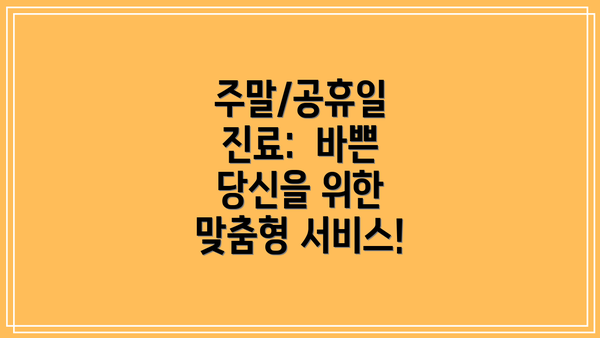 주말/공휴일 진료:  바쁜 당신을 위한 맞춤형 서비스!