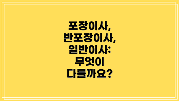 포장이사, 반포장이사, 일반이사: 무엇이 다를까요?