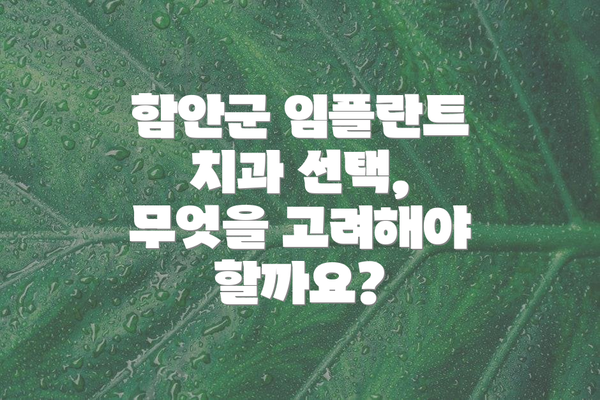 함안군 임플란트 치과 선택, 무엇을 고려해야 할까요?