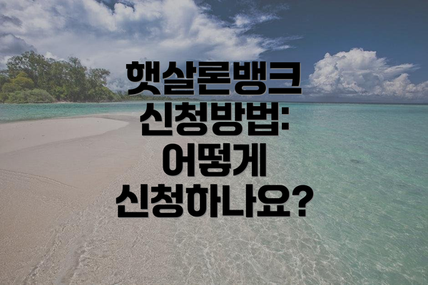 햇살론뱅크 신청방법: 어떻게 신청하나요?