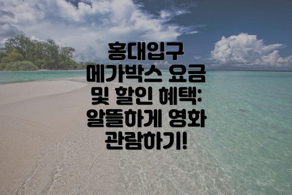 홍대입구 메가박스 요금 및 할인 혜택: 알뜰하게 영화 관람하기!