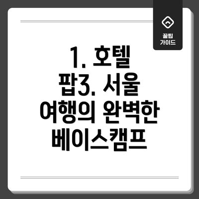 1. 호텔 팝3. 서울 여행의 완벽한 베이스캠프