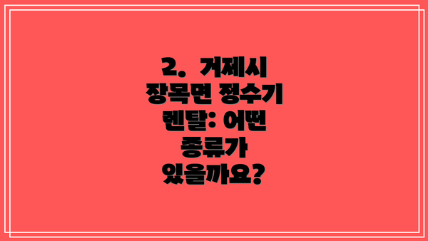 2.  거제시 장목면 정수기 렌탈: 어떤 종류가 있을까요?