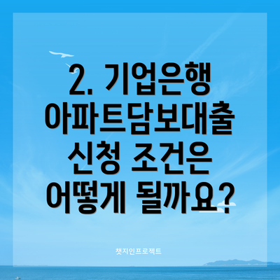 2. 기업은행 아파트담보대출 신청 조건은 어떻게 될까요?