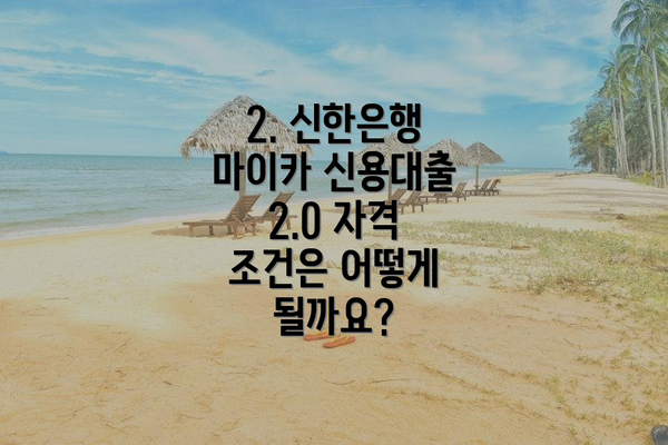 2. 신한은행 마이카 신용대출 2.0 자격 조건은 어떻게 될까요?
