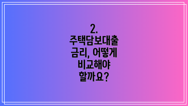2. 주택담보대출 금리, 어떻게 비교해야 할까요?