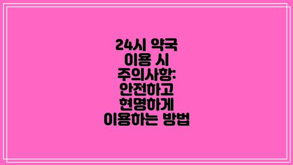 24시 약국 이용 시 주의사항: 안전하고 현명하게 이용하는 방법