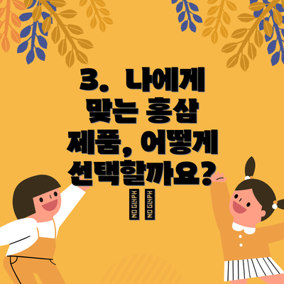 3.  나에게 맞는 홍삼 제품, 어떻게 선택할까요? 🤔🔍