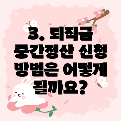 3. 퇴직금 중간정산 신청 방법은 어떻게 될까요?