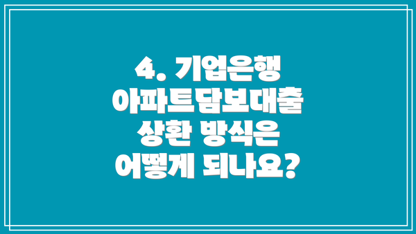 4. 기업은행 아파트담보대출 상환 방식은 어떻게 되나요?