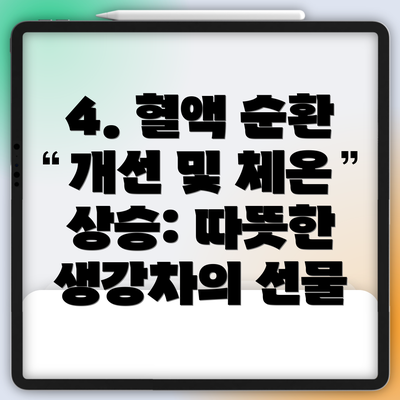 4. 혈액 순환 개선 및 체온 상승: 따뜻한 생강차의 선물