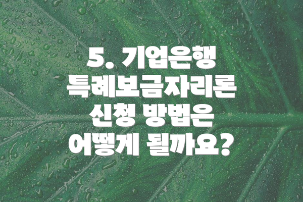5. 기업은행 특례보금자리론 신청 방법은 어떻게 될까요?